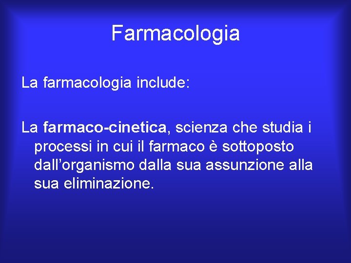 Farmacologia La farmacologia include: La farmaco-cinetica, scienza che studia i processi in cui il