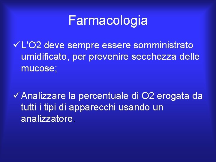 Farmacologia ü L’O 2 deve sempre essere somministrato umidificato, per prevenire secchezza delle mucose; Farmacologia ü L’O 2 deve sempre essere somministrato umidificato, per prevenire secchezza delle mucose;