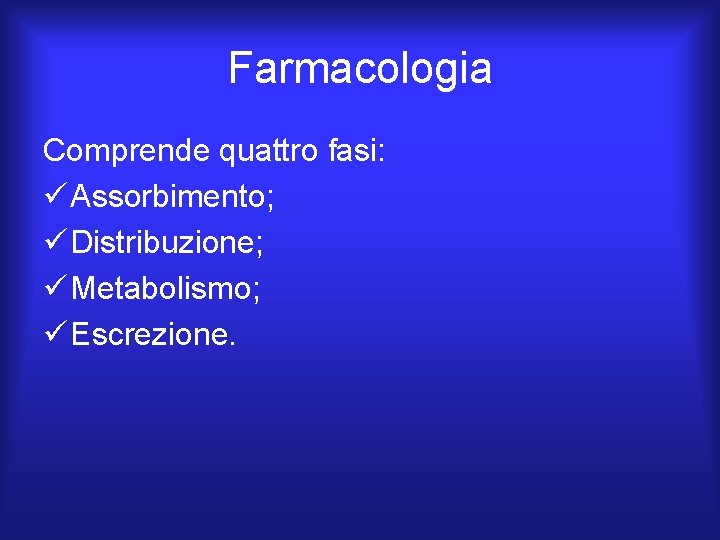Farmacologia Comprende quattro fasi: ü Assorbimento; ü Distribuzione; ü Metabolismo; ü Escrezione. 