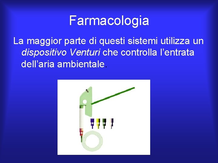Farmacologia La maggior parte di questi sistemi utilizza un dispositivo Venturi che controlla l’entrata Farmacologia La maggior parte di questi sistemi utilizza un dispositivo Venturi che controlla l’entrata
