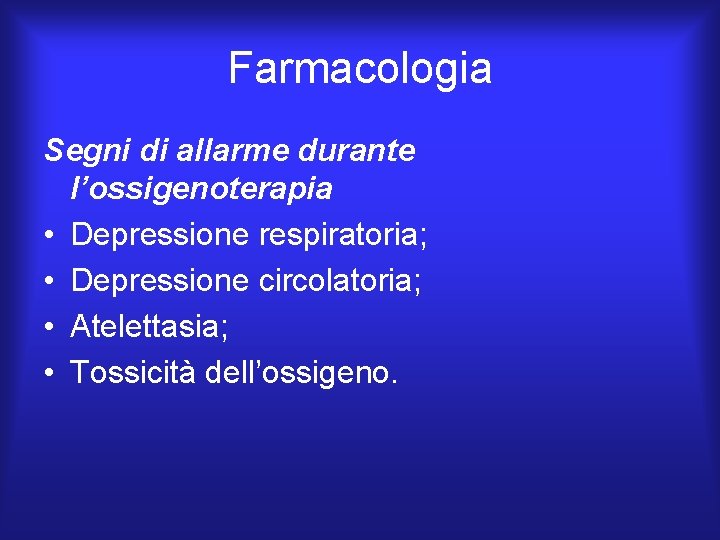 Farmacologia Segni di allarme durante l’ossigenoterapia • Depressione respiratoria; • Depressione circolatoria; • Atelettasia;