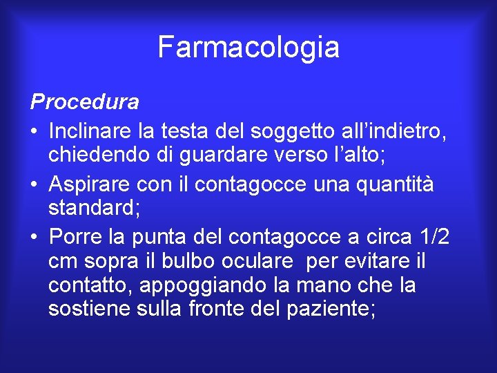 Farmacologia Procedura • Inclinare la testa del soggetto all’indietro, chiedendo di guardare verso l’alto; Farmacologia Procedura • Inclinare la testa del soggetto all’indietro, chiedendo di guardare verso l’alto;