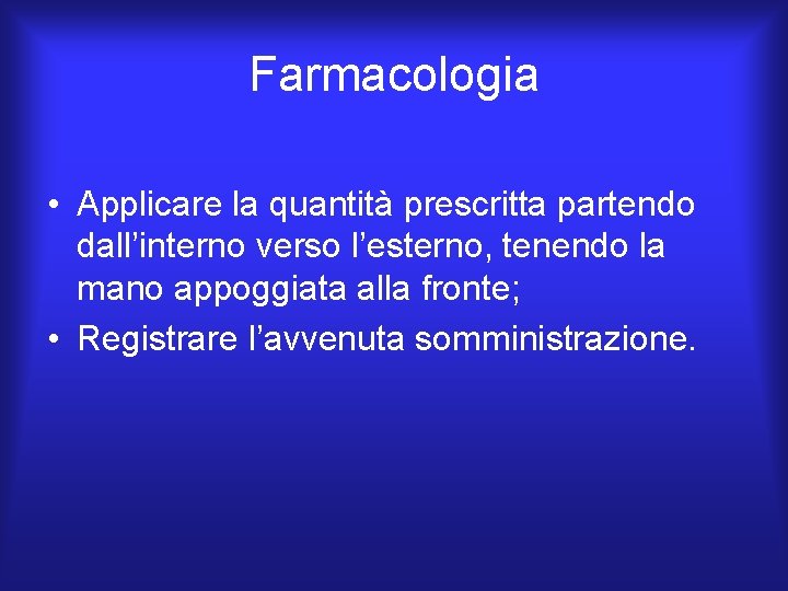 Farmacologia • Applicare la quantità prescritta partendo dall’interno verso l’esterno, tenendo la mano appoggiata