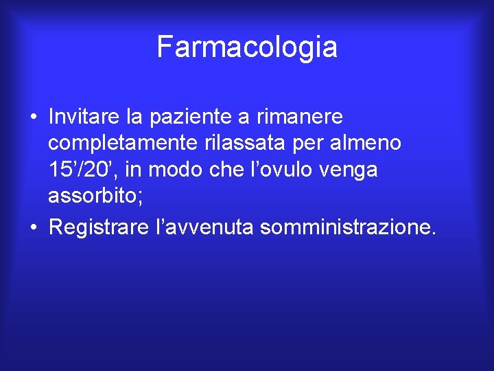 Farmacologia • Invitare la paziente a rimanere completamente rilassata per almeno 15’/20’, in modo