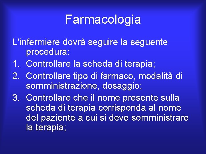 Farmacologia L’infermiere dovrà seguire la seguente procedura: 1. Controllare la scheda di terapia; 2.