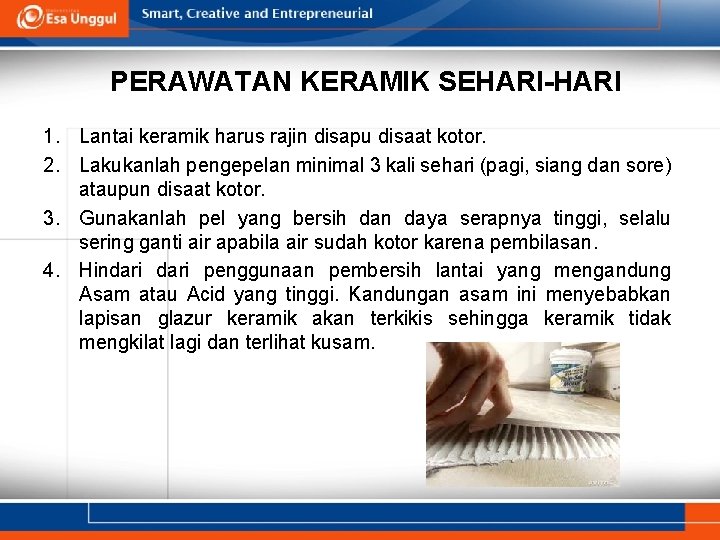 PERAWATAN KERAMIK SEHARI-HARI 1. Lantai keramik harus rajin disapu disaat kotor. 2. Lakukanlah pengepelan