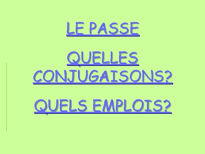 LE PASSE QUELLES CONJUGAISONS? QUELS EMPLOIS? LE PASSE QUELLES CONJUGAISONS? QUELS EMPLOIS?