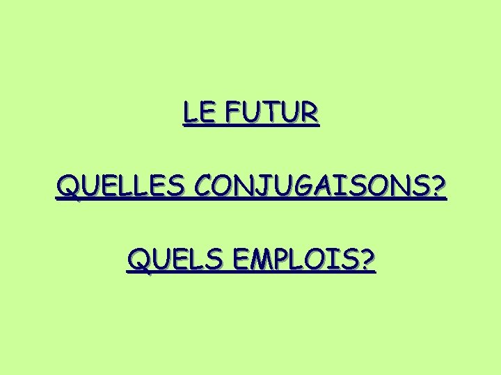 LE FUTUR QUELLES CONJUGAISONS? QUELS EMPLOIS? LE FUTUR QUELLES CONJUGAISONS? QUELS EMPLOIS?