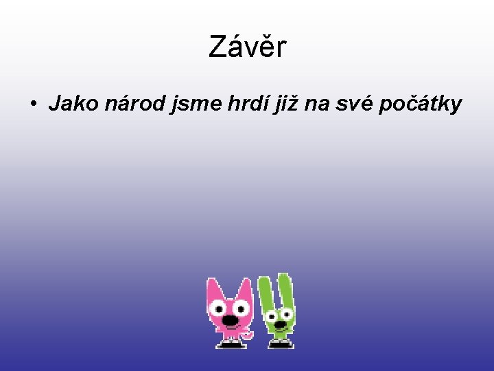 Závěr • Jako národ jsme hrdí již na své počátky 