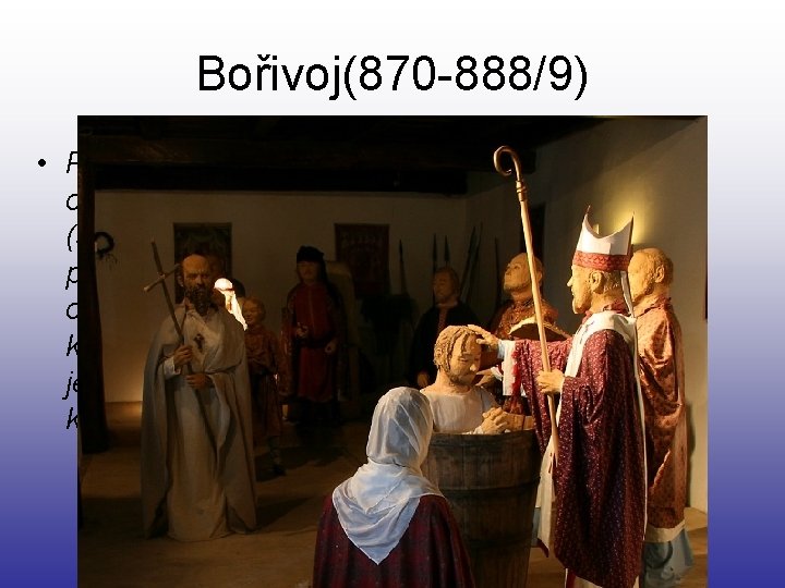 Bořivoj(870 -888/9) • První historicky doložený Přemyslovec (samozřejmě měl i předky), o kterém víme