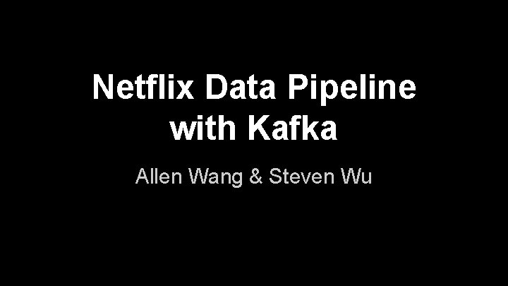 Netflix Data Pipeline with Kafka Allen Wang & Steven Wu 