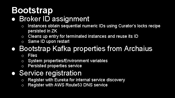 Bootstrap ● Broker ID assignment o Instances obtain sequential numeric IDs using Curator’s locks