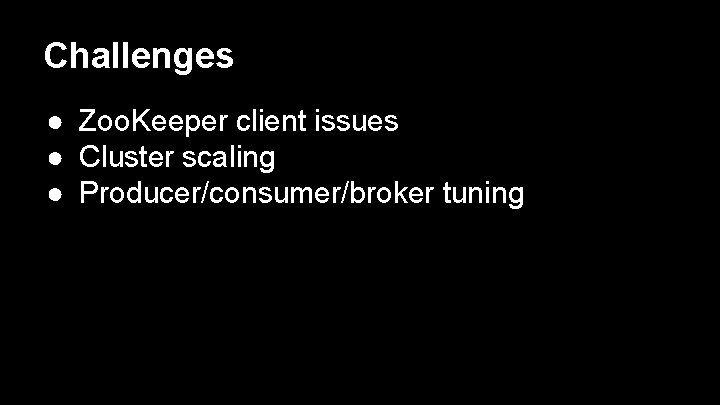 Challenges ● Zoo. Keeper client issues ● Cluster scaling ● Producer/consumer/broker tuning 