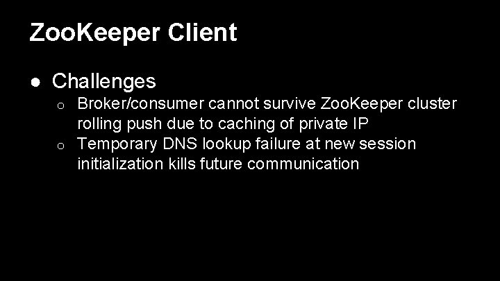 Zoo. Keeper Client ● Challenges Broker/consumer cannot survive Zoo. Keeper cluster rolling push due