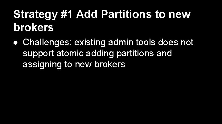 Strategy #1 Add Partitions to new brokers ● Challenges: existing admin tools does not