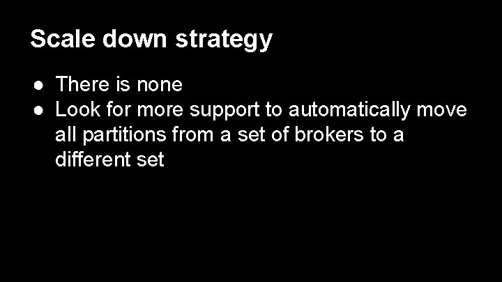 Scale down strategy ● There is none ● Look for more support to automatically