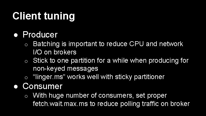Client tuning ● Producer Batching is important to reduce CPU and network I/O on