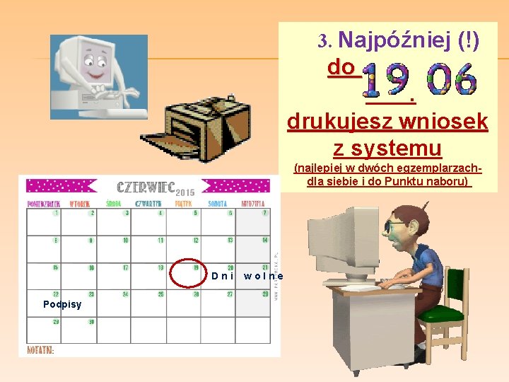  3. Najpóźniej (!) do . drukujesz wniosek z systemu (najlepiej w dwóch egzemplarzach-