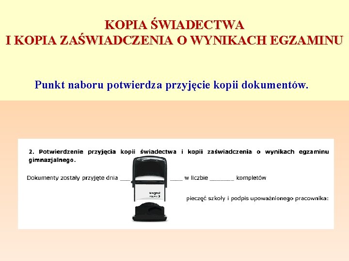 KOPIA ŚWIADECTWA I KOPIA ZAŚWIADCZENIA O WYNIKACH EGZAMINU Punkt naboru potwierdza przyjęcie kopii dokumentów.