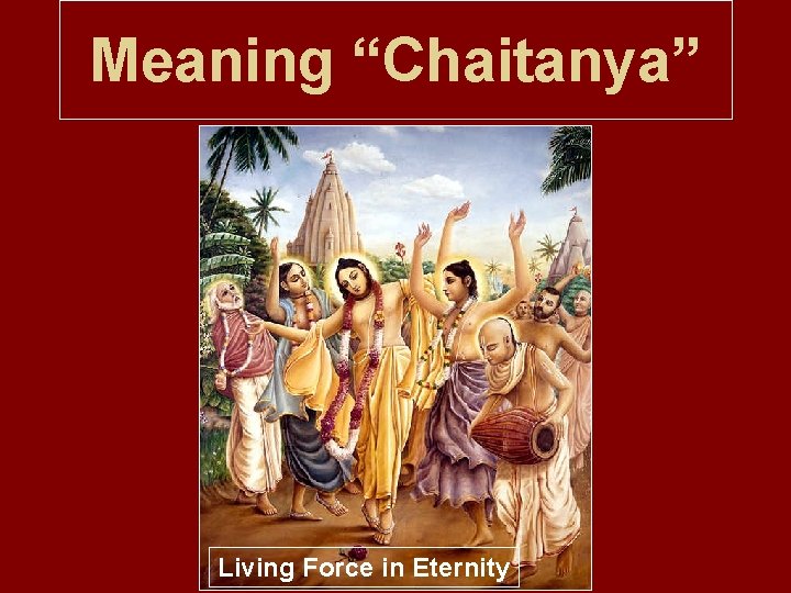 Meaning “Chaitanya” Living Force in Eternity 