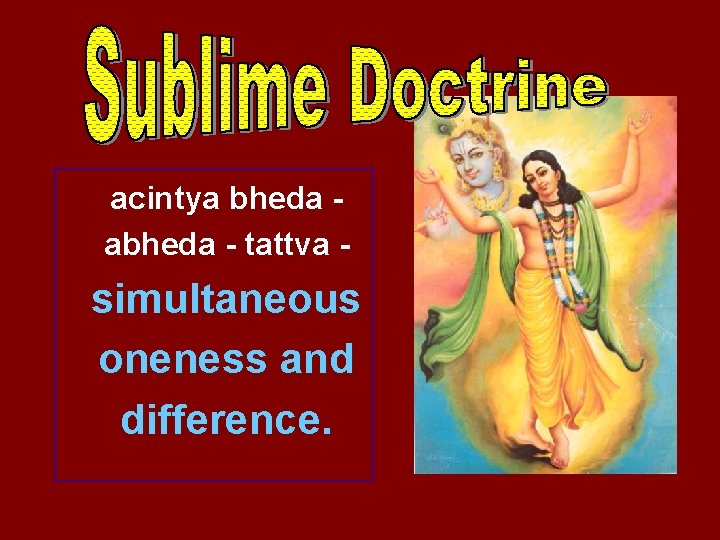 acintya bheda abheda - tattva - simultaneous oneness and difference. 