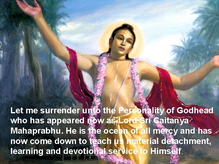 Let me surrender unto the Personality of Godhead who has appeared now as Lord