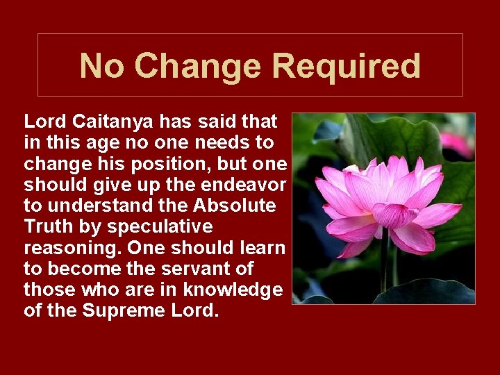 No Change Required Lord Caitanya has said that in this age no one needs