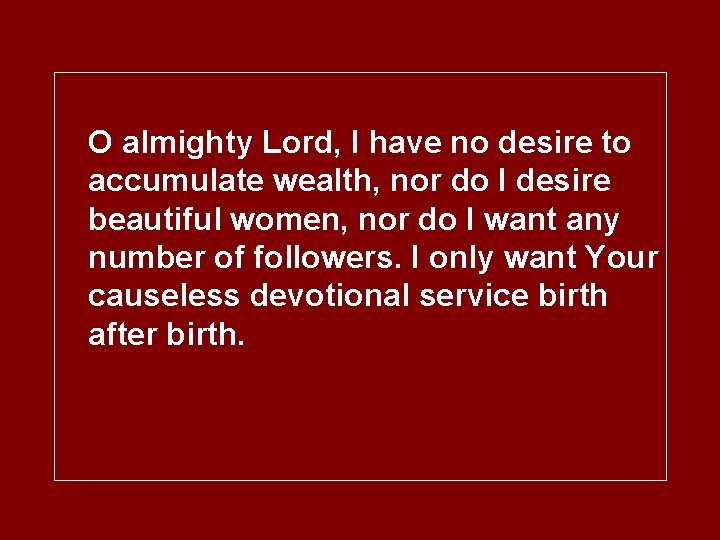 O almighty Lord, I have no desire to accumulate wealth, nor do I desire