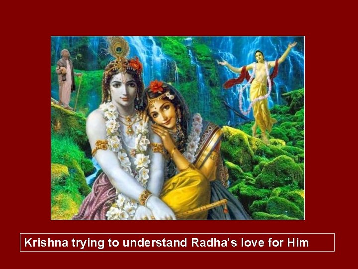 Krishna trying to understand Radha’s love for Him 