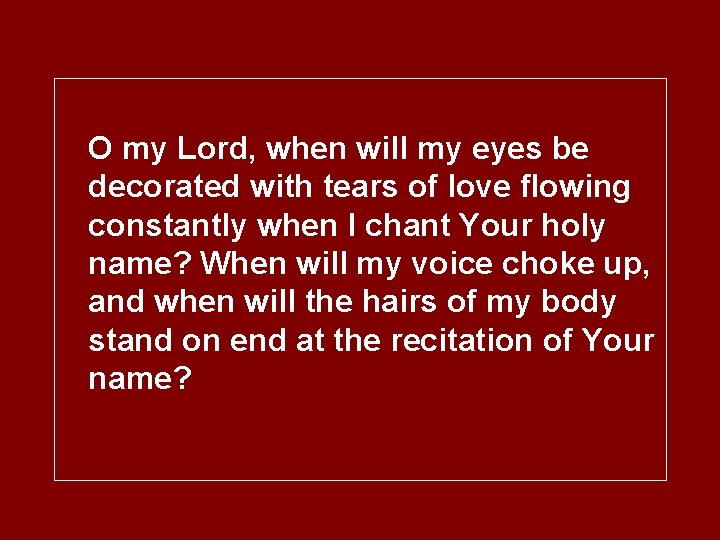 O my Lord, when will my eyes be decorated with tears of love flowing