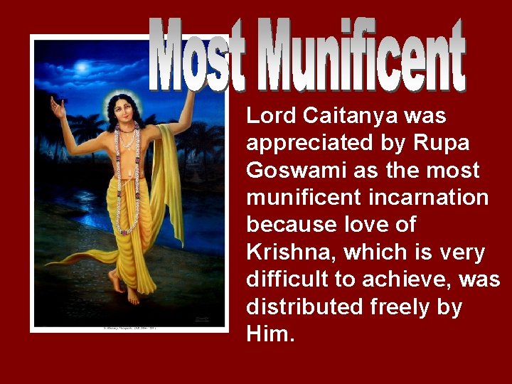 Lord Caitanya was appreciated by Rupa Goswami as the most munificent incarnation because love
