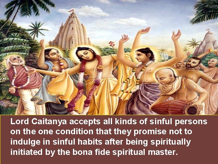Lord Caitanya accepts all kinds of sinful persons on the one condition that they
