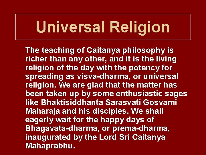 Universal Religion The teaching of Caitanya philosophy is richer than any other, and it