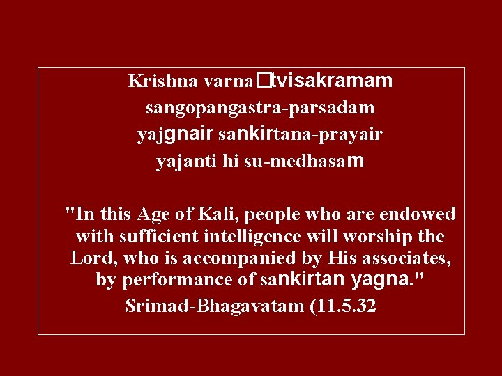 Krishna varna�tvisakramam sangopangastra-parsadam yajgnair sankirtana-prayair yajanti hi su-medhasam "In this Age of Kali, people