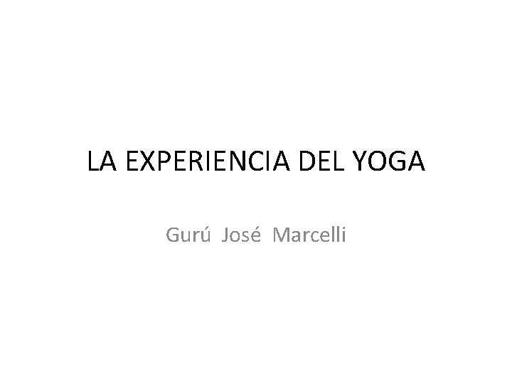 LA EXPERIENCIA DEL YOGA Gurú José Marcelli 