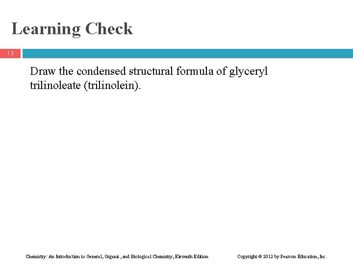 Learning Check 13 Draw the condensed structural formula of glyceryl trilinoleate (trilinolein). Chemistry: An