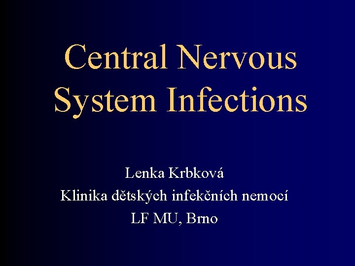 Central Nervous System Infections Lenka Krbková Klinika dětských infekčních nemocí LF MU, Brno 