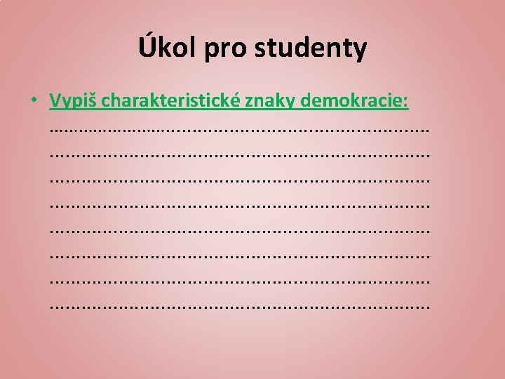 Úkol pro studenty • Vypiš charakteristické znaky demokracie: …………. . . . . .