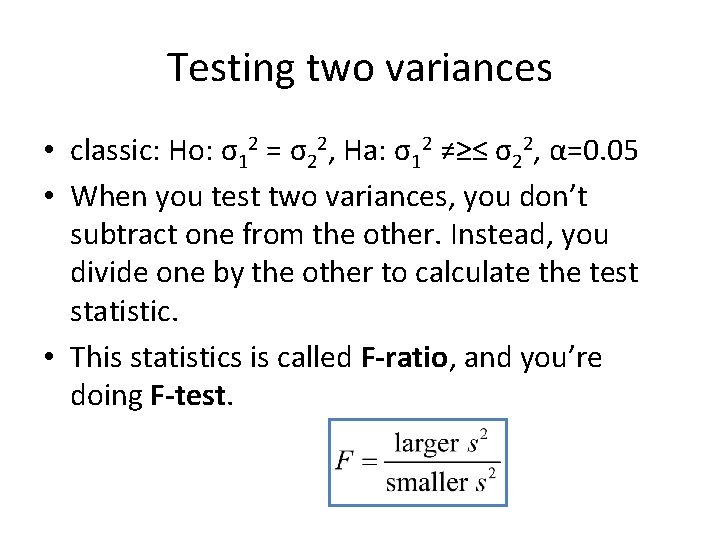 Testing two variances • classic: Ho: σ12 = σ22, Ha: σ12 ≠≥≤ σ22, α=0.