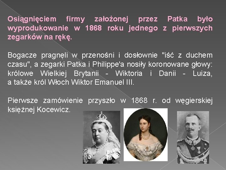 Osiągnięciem firmy założonej przez Patka było wyprodukowanie w 1868 roku jednego z pierwszych zegarków