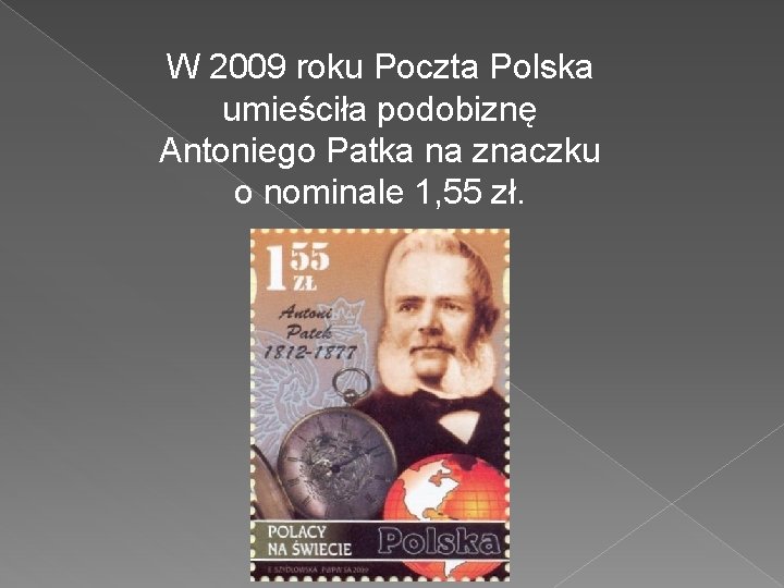 W 2009 roku Poczta Polska umieściła podobiznę Antoniego Patka na znaczku o nominale 1,