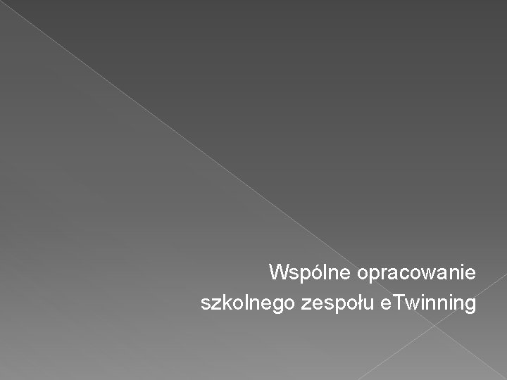  Wspólne opracowanie szkolnego zespołu e. Twinning 