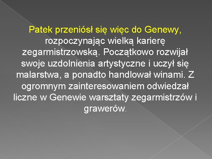 Patek przeniósł się więc do Genewy, rozpoczynając wielką karierę zegarmistrzowską. Początkowo rozwijał swoje uzdolnienia Patek przeniósł się więc do Genewy, rozpoczynając wielką karierę zegarmistrzowską. Początkowo rozwijał swoje uzdolnienia