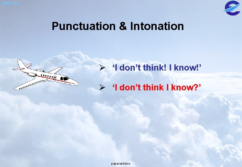 IANS ATC Punctuation & Intonation Ø ‘I don’t think! I know!’ Ø ‘I don’t