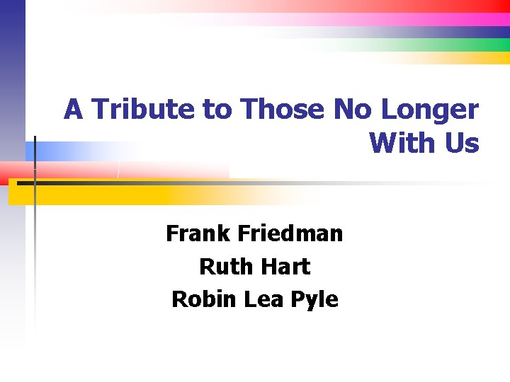 A Tribute to Those No Longer With Us Frank Friedman Ruth Hart Robin Lea
