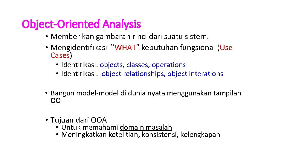 Object-Oriented Analysis • Memberikan gambaran rinci dari suatu sistem. • Mengidentifikasi “WHAT” kebutuhan fungsional