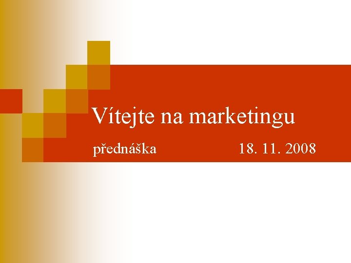 Vítejte na marketingu přednáška 18. 11. 2008 