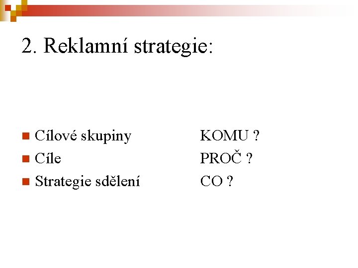 2. Reklamní strategie: Cílové skupiny n Cíle n Strategie sdělení n KOMU ? PROČ