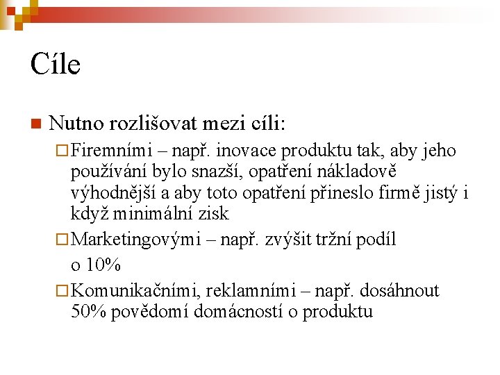 Cíle n Nutno rozlišovat mezi cíli: ¨ Firemními – např. inovace produktu tak, aby