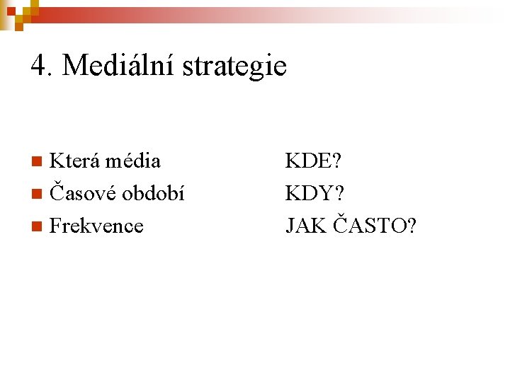 4. Mediální strategie Která média n Časové období n Frekvence n KDE? KDY? JAK